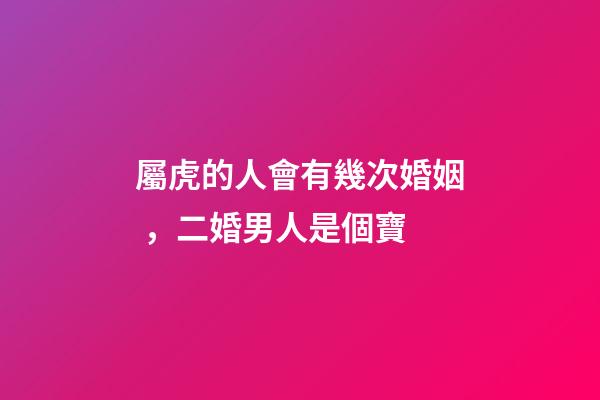 屬虎的人會有幾次婚姻，二婚男人是個寶